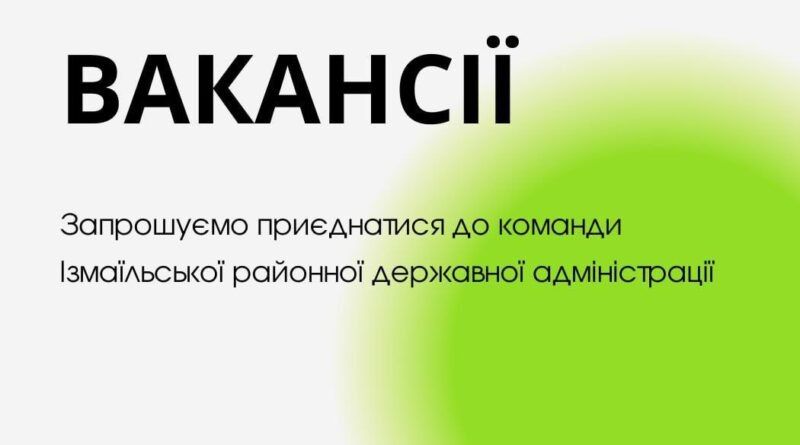 Вакансії в Ізмаїльській районній державній адміністрації Вакансії в Ізмаїльській районній державній адміністрації