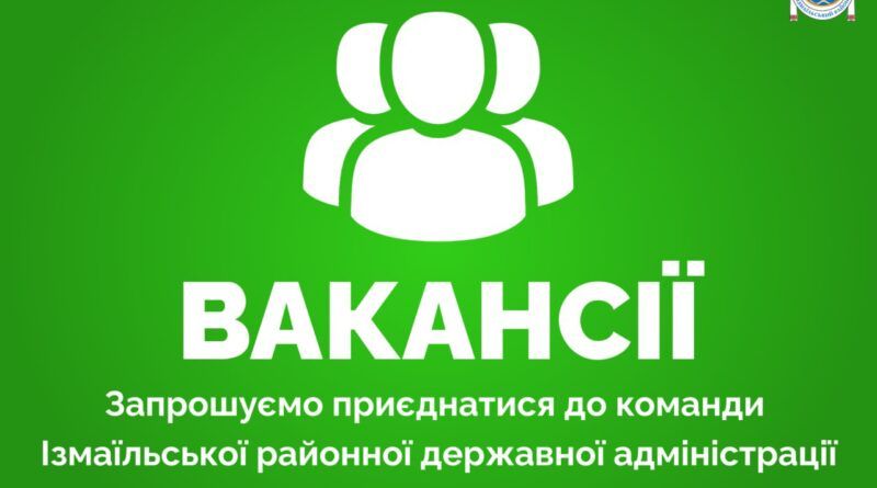 Вакансії в Ізмаїльській районній державній адміністрації Вакансії в Ізмаїльській районній державній адміністрації