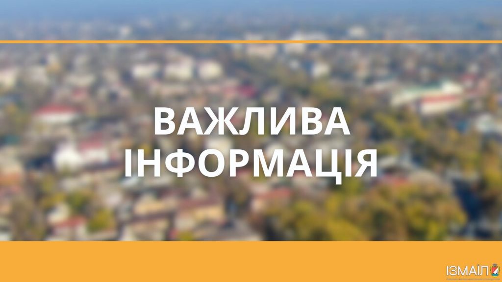 Шановні мешканці міста Ізмаїл! Шановні мешканці міста Ізмаїл!