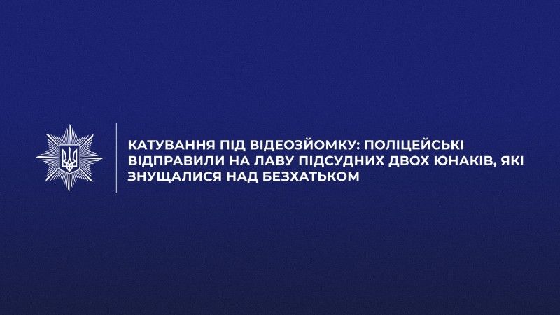 Катування під відеозйомку: поліцейські відправили на лаву підсудних двох юнаків, які знущалися над безхатьком Катування під відеозйомку: поліцейські відправили на лаву підсудних двох юнаків, які знущалися над безхатьком